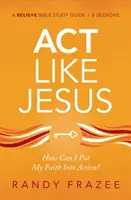 Guía de Estudio Actuar Como Jesús: ¿Cómo Puedo Poner Mi Fe En Acción? - ACT Like Jesus Study Guide: How Can I Put My Faith Into Action?