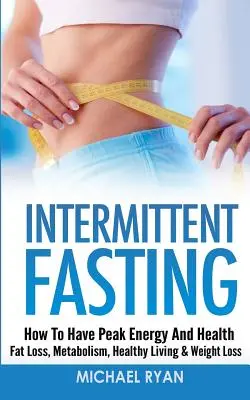 Ayuno Intermitente: Cómo tener la máxima energía y salud - Pérdida de grasa, metabolismo, vida sana y pérdida de peso - Intermittent Fasting: How To Have Peak Energy And Health - Fat Loss, Metabolism, Healthy Living & Weight Loss