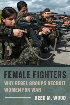 Combatientes femeninas: Por qué los grupos rebeldes reclutan mujeres para la guerra - Female Fighters: Why Rebel Groups Recruit Women for War