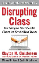 La clase disruptiva, edición ampliada: Cómo la innovación disruptiva cambiará la forma de aprender en el mundo - Disrupting Class, Expanded Edition: How Disruptive Innovation Will Change the Way the World Learns