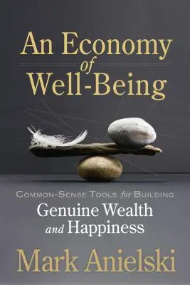 Una economía del bienestar: Herramientas de sentido común para crear riqueza y felicidad auténticas - An Economy of Well-Being: Common-Sense Tools for Building Genuine Wealth and Happiness