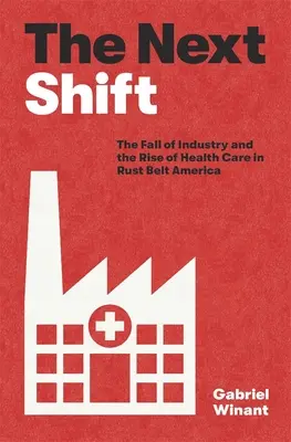 El próximo cambio: The Fall of Industry and the Rise of Health Care in Rust Belt America (La caída de la industria y el auge de la sanidad en el cinturón oxidado de Estados Unidos) - The Next Shift: The Fall of Industry and the Rise of Health Care in Rust Belt America