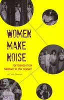 Las mujeres hacen ruido: Girl Bands from the Motown to the Modern - Women Make Noise: Girl Bands from the Motown to the Modern