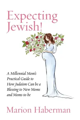 ¡Esperando a un judío! Guía práctica de una madre millennial sobre cómo el judaísmo puede ser una bendición para las nuevas mamás y las futuras mamás - Expecting Jewish!: A Millennial Mom's Practical Guide to How Judaism Can be a Blessing to New Moms and Moms-to-be