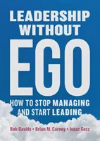 Liderazgo sin ego: cómo dejar de gestionar y empezar a liderar - Leadership Without Ego: How to Stop Managing and Start Leading