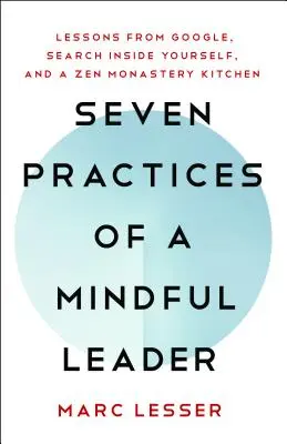 Siete prácticas de un líder consciente: Lecciones de Google y de la cocina de un monasterio zen - Seven Practices of a Mindful Leader: Lessons from Google and a Zen Monastery Kitchen