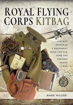 Royal Flying Corps Kitbag: Uniforms and Equipment of the War Over the Western Front in Wwi (Uniformes y equipo de la tripulación aérea de la guerra en el frente occidental de la Segunda Guerra Mundial) - Royal Flying Corps Kitbag: Aircrew Uniforms and Equipment from the War Over the Western Front in Wwi