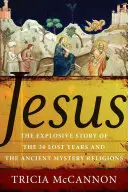 Jesús: La explosiva historia de los treinta años perdidos y las antiguas religiones mistéricas - Jesus: The Explosive Story of the Thirty Lost Years and the Ancient Mystery Religions