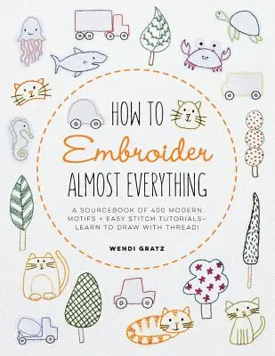 Cómo bordar casi todo: Un libro de consulta con más de 500 motivos modernos + tutoriales de puntadas fáciles - ¡Aprenda a dibujar con hilo! - How to Embroider Almost Everything: A Sourcebook of 500+ Modern Motifs + Easy Stitch Tutorials - Learn to Draw with Thread!