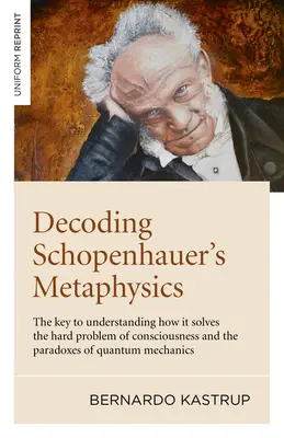 Descifrando la metafísica de Schopenhauer: La clave para entender cómo resuelve el difícil problema de la conciencia y las paradojas de la mecánica cuántica - Decoding Schopenhauer's Metaphysics: The Key to Understanding How It Solves the Hard Problem of Consciousness and the Paradoxes of Quantum Mechanics