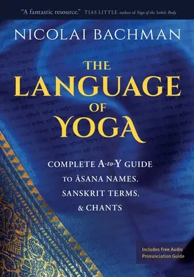 El lenguaje del yoga: Guía completa de nombres de asanas, términos sánscritos y cantos - The Language of Yoga: Complete A-To-Y Guide to Asana Names, Sanskrit Terms, and Chants