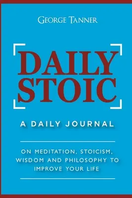 El estoico diario: Sobre Meditación, Estoicismo, Sabiduría y Filosofía para Mejorar tu Vida: Un diario: Sobre Meditación, - Daily Stoic: A Daily Journal: On Meditation, Stoicism, Wisdom and Philosophy to Improve Your Life: A Daily Journal: On Meditation,