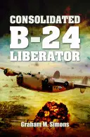 Liberator: El Consolidated B-24 - Liberator: The Consolidated B-24