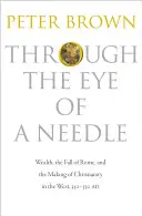 Por el ojo de una aguja: La riqueza, la caída de Roma y la formación del cristianismo en Occidente, 350-550 d.C. - Through the Eye of a Needle: Wealth, the Fall of Rome, and the Making of Christianity in the West, 350-550 Ad