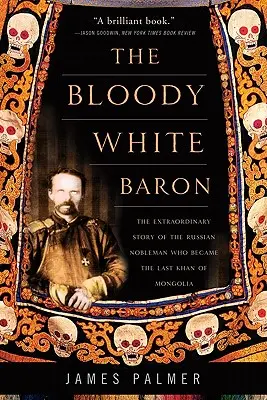 El sangriento barón blanco: la extraordinaria historia del noble ruso que se convirtió en el último Kan de Mongolia - The Bloody White Baron: The Extraordinary Story of the Russian Nobleman Who Became the Last Khan of Mongolia