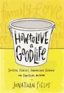 Cómo vivir una buena vida - Historias conmovedoras, ciencia sorprendente y sabiduría práctica - How to Live a Good Life - Soulful Stories, Surprising Science and Practical Wisdom