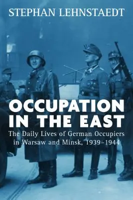 Ocupación en el Este: La vida cotidiana de los ocupantes alemanes en Varsovia y Minsk, 1939-1944 - Occupation in the East: The Daily Lives of German Occupiers in Warsaw and Minsk, 1939-1944