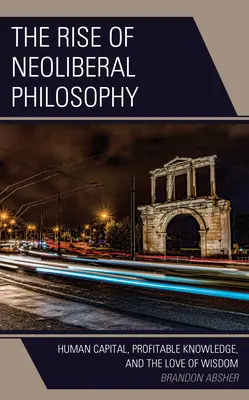 El auge de la filosofía neoliberal: capital humano, conocimiento rentable y amor a la sabiduría - The Rise of Neoliberal Philosophy: Human Capital, Profitable Knowledge, and the Love of Wisdom