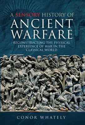 Historia sensorial de la guerra antigua: Reconstrucción de la experiencia física de la guerra en el mundo clásico - A Sensory History of Ancient Warfare: Reconstructing the Physical Experience of War in the Classical World