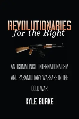Revolucionarios por la derecha: Internacionalismo anticomunista y guerra paramilitar en la Guerra Fría - Revolutionaries for the Right: Anticommunist Internationalism and Paramilitary Warfare in the Cold War
