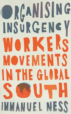 Organizar la insurgencia: Movimientos obreros en el Sur Global - Organizing Insurgency: Workers' Movements in the Global South