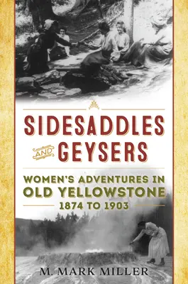 Sidesaddles and Geysers: Aventuras de mujeres en el viejo Yellowstone de 1874 a 1903 - Sidesaddles and Geysers: Women's Adventures in Old Yellowstone 1874 to 1903