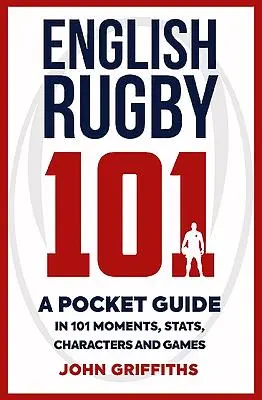 Rugby inglés 101: Una guía de bolsillo en 101 momentos, estadísticas, personajes y partidos - English Rugby 101: A Pocket Guide in 101 Moments, Stats, Characters and Games