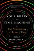 Tu cerebro es una máquina del tiempo: La neurociencia y la física del tiempo - Your Brain Is a Time Machine: The Neuroscience and Physics of Time