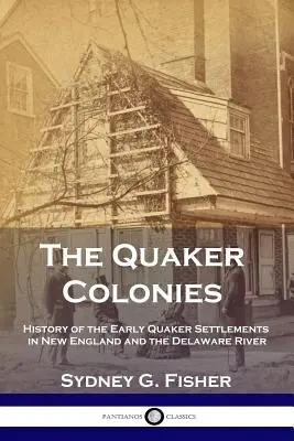 Las colonias cuáqueras: Historia de los primeros asentamientos cuáqueros en Nueva Inglaterra y el río Delaware - The Quaker Colonies: History of the Early Quaker Settlements in New England and the Delaware River