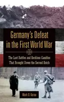 La derrota de Alemania en la Primera Guerra Mundial: las batallas perdidas y las apuestas temerarias que acabaron con el Segundo Reich - Germany's Defeat in the First World War: The Lost Battles and Reckless Gambles That Brought Down the Second Reich