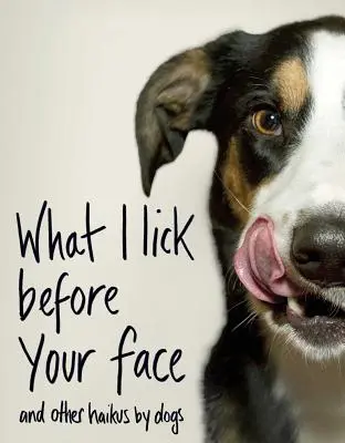Lo Que Lamo Ante Tu Cara: Y otros haikus de perros - What I Lick Before Your Face: And Other Haikus by Dogs