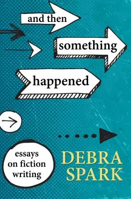 Y entonces ocurrió algo: Ensayos sobre la escritura de ficción - And Then Something Happened: Essays on Fiction Writing