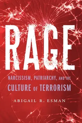 Rage: Narcissism, Patriarchy, and the Culture of Terrorism (Furia: narcisismo, patriarcado y la cultura del terrorismo) - Rage: Narcissism, Patriarchy, and the Culture of Terrorism