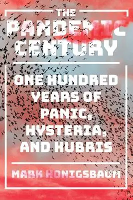 El siglo pandémico: Cien años de pánico, histeria y arrogancia - The Pandemic Century: One Hundred Years of Panic, Hysteria, and Hubris