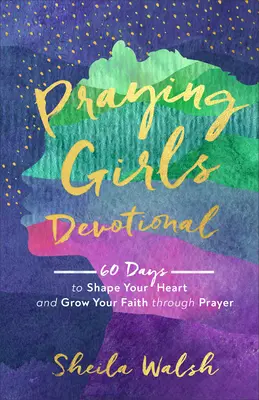 Devocional para chicas que rezan: 60 días para moldear tu corazón y hacer crecer tu fe a través de la oración - Praying Girls Devotional: 60 Days to Shape Your Heart and Grow Your Faith Through Prayer