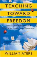 Enseñar hacia la libertad: Compromiso moral y acción ética en el aula - Teaching Toward Freedom: Moral Commitment and Ethical Action in the Classroom