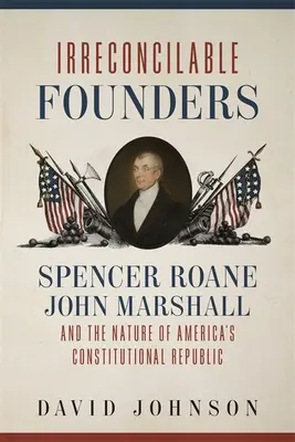 Fundadores irreconciliables: Spencer Roane, John Marshall y la naturaleza de la República Constitucional de Estados Unidos - Irreconcilable Founders: Spencer Roane, John Marshall, and the Nature of America's Constitutional Republic