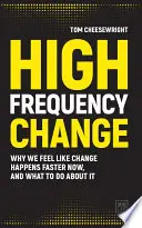 Cambio de alta frecuencia: Por qué sentimos que los cambios ocurren más rápido ahora y qué hacer al respecto - High Frequency Change: Why We Feel Like Change Happens Faster Now, and What to Do about It