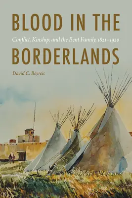 Sangre en la frontera: Conflicto, parentesco y la familia Bent, 1821-1920 - Blood in the Borderlands: Conflict, Kinship, and the Bent Family, 1821-1920