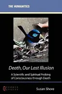 La muerte, nuestra última ilusión: Una exploración científica y espiritual de la conciencia a través de la muerte - Death, Our Last Illusion: A Scientific and Spiritual Probing of Consciousness Through Death