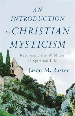 Introducción a la mística cristiana: Recuperar lo salvaje de la vida espiritual - An Introduction to Christian Mysticism: Recovering the Wildness of Spiritual Life