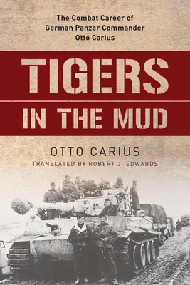 Tigres en el barro: La carrera en combate del comandante alemán Otto Carius - Tigers in the Mud: The Combat Career of German Panzer Commander Otto Carius