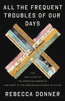 Todos los problemas frecuentes de nuestros días: La verdadera historia de la mujer estadounidense en el corazón de la resistencia alemana a Hitler - All the Frequent Troubles of Our Days: The True Story of the American Woman at the Heart of the German Resistance to Hitler