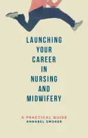 Cómo iniciar su carrera profesional en enfermería y obstetricia: Guía práctica - Launching Your Career in Nursing and Midwifery: A Practical Guide