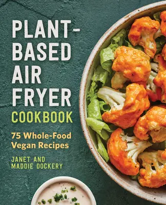 Libro de cocina para freidora de aire a base de plantas: 75 Recetas Veganas Integrales - Plant-Based Air Fryer Cookbook: 75 Whole-Food Vegan Recipes