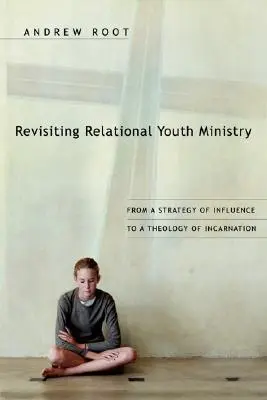 Revisitando la pastoral juvenil relacional: De una estrategia de influencia a una teología de la encarnación - Revisiting Relational Youth Ministry: From a Strategy of Influence to a Theology of Incarnation