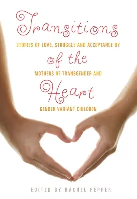 Transiciones del corazón: Historias de amor, lucha y aceptación de madres de niños transgénero y de género variable - Transitions of the Heart: Stories of Love, Struggle and Acceptance by Mothers of Transgender and Gender Variant Children