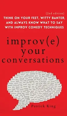 Mejore sus conversaciones: Piensa con los pies en la tierra, bromea ingeniosamente y sabe siempre qué decir con las técnicas de la comedia de improvisación (2ª edición) - Improve Your Conversations: Think on Your Feet, Witty Banter, and Always Know What to Say with Improv Comedy Techniques (2nd Edition)