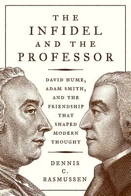 El infiel y el profesor: David Hume, Adam Smith y la amistad que forjó el pensamiento moderno - The Infidel and the Professor: David Hume, Adam Smith, and the Friendship That Shaped Modern Thought