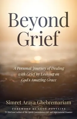 Más allá del dolor: Un viaje personal para afrontar el duelo apoyándose en la asombrosa gracia de Dios - Beyond Grief: A personal Journey of Dealing with Grief by Leaning on God's Amazing Grace